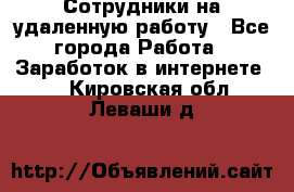 Сотрудники на удаленную работу - Все города Работа » Заработок в интернете   . Кировская обл.,Леваши д.